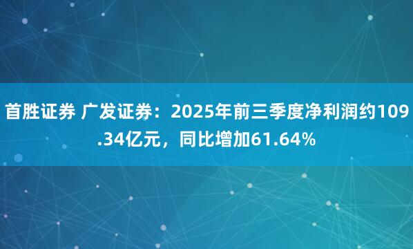 首胜证券 广发证券：2025年前三季度净利润约109.34亿元，同比增加61.64%