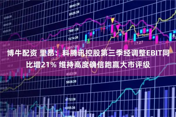 博牛配资 里昂：料腾讯控股第三季经调整EBIT同比增21% 维持高度确信跑赢大市评级