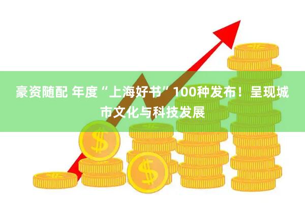 豪资随配 年度“上海好书”100种发布！呈现城市文化与科技发展