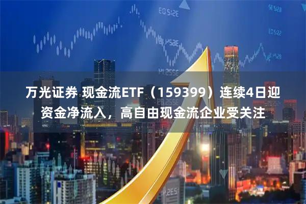 万光证券 现金流ETF（159399）连续4日迎资金净流入，高自由现金流企业受关注